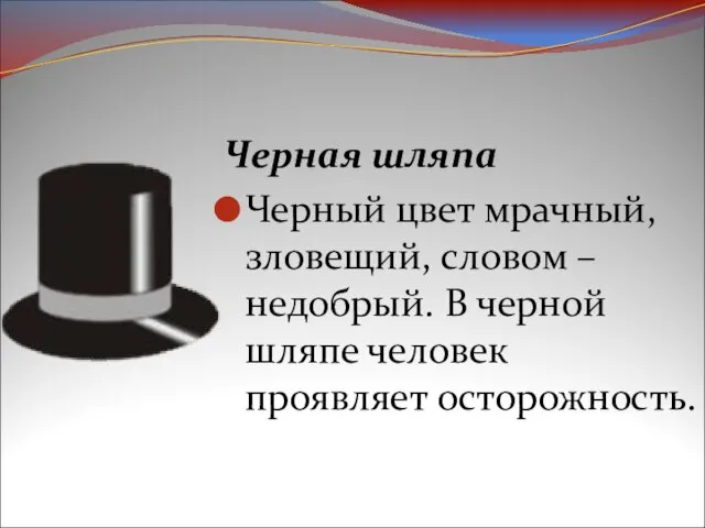 Черная шляпа Черный цвет мрачный, зловещий, словом – недобрый. В черной шляпе человек проявляет осторожность.