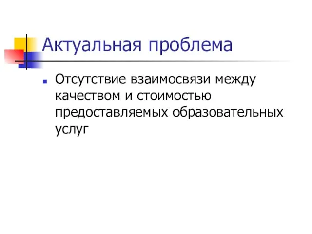 Актуальная проблема Отсутствие взаимосвязи между качеством и стоимостью предоставляемых образовательных услуг