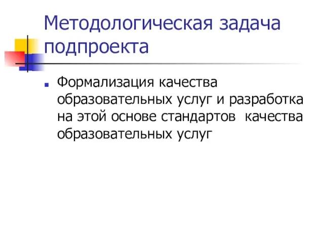 Методологическая задача подпроекта Формализация качества образовательных услуг и разработка на этой основе стандартов качества образовательных услуг