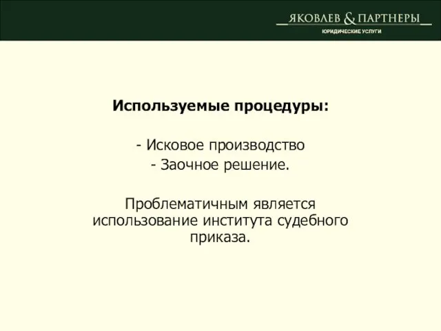 Используемые процедуры: - Исковое производство - Заочное решение. Проблематичным является использование института судебного приказа. ЮРИДИЧЕСКИЕ УСЛУГИ