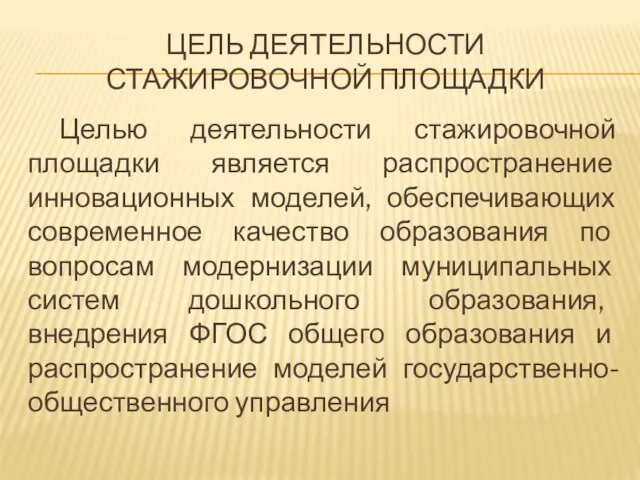 ЦЕЛЬ ДЕЯТЕЛЬНОСТИ СТАЖИРОВОЧНОЙ ПЛОЩАДКИ Целью деятельности стажировочной площадки является распространение инновационных моделей,