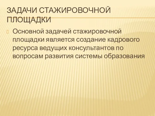 ЗАДАЧИ СТАЖИРОВОЧНОЙ ПЛОЩАДКИ Основной задачей стажировочной площадки является создание кадрового ресурса ведущих