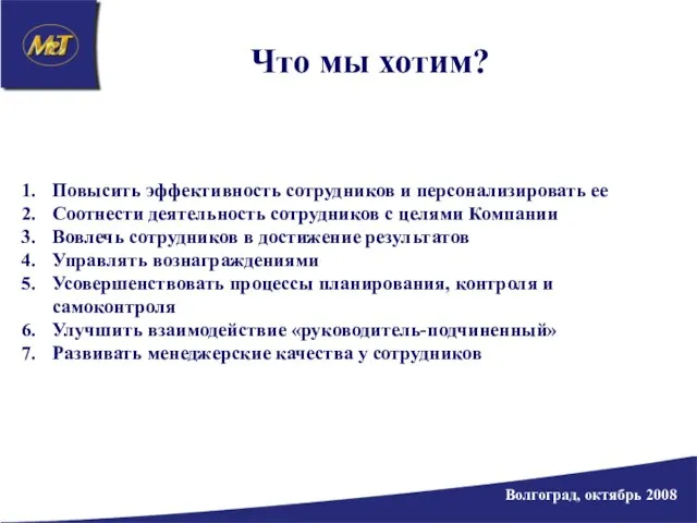 Волгоград, октябрь 2008 Что мы хотим? Повысить эффективность сотрудников и персонализировать ее