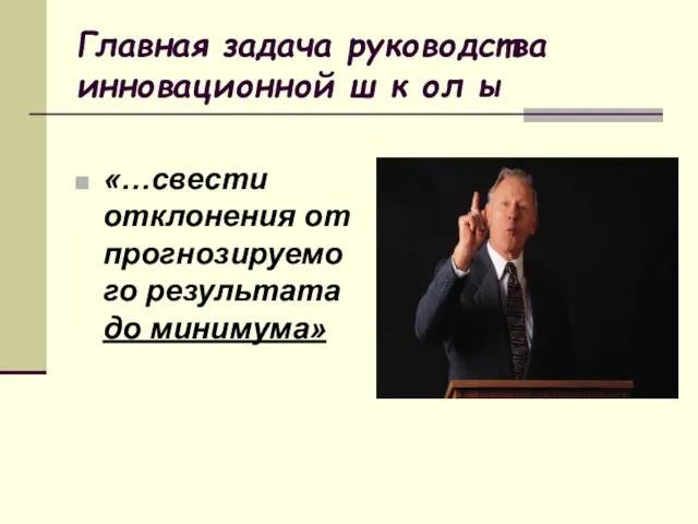 Главная задача руководства инновационной ш к ол ы «…свести отклонения от прогнозируемого результата до минимума»