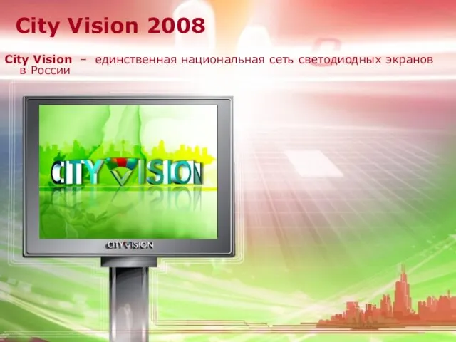 City Vision 2008 City Vision – единственная национальная сеть светодиодных экранов в России