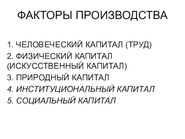 ФАКТОРЫ ПРОИЗВОДСТВА 1. ЧЕЛОВЕЧЕСКИЙ КАПИТАЛ (ТРУД) 2. ФИЗИЧЕСКИЙ КАПИТАЛ (ИСКУССТВЕННЫЙ КАПИТАЛ) 3.