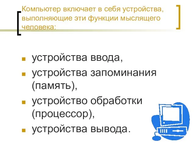 Компьютер включает в себя устройства, выполняющие эти функции мыслящего человека: устройства ввода,