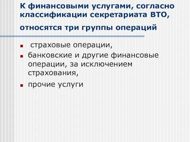 К финансовыми услугами, согласно классификации секретариата ВТО, относятся три группы операций страховые