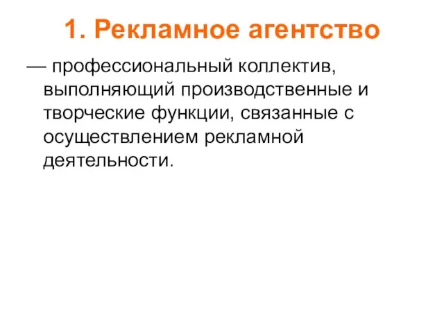 1. Рекламное агентство — профессиональный коллектив, выполняющий производственные и творческие функции, связанные с осуществлением рекламной деятельности.