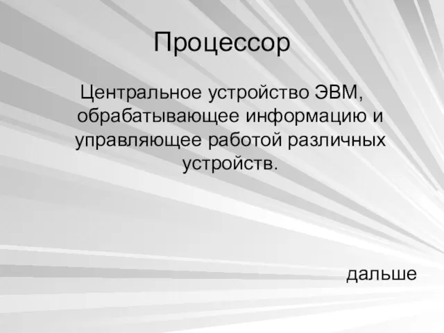 Процессор Центральное устройство ЭВМ, обрабатывающее информацию и управляющее работой различных устройств. дальше