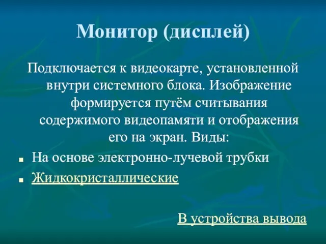 Монитор (дисплей) Подключается к видеокарте, установленной внутри системного блока. Изображение формируется путём