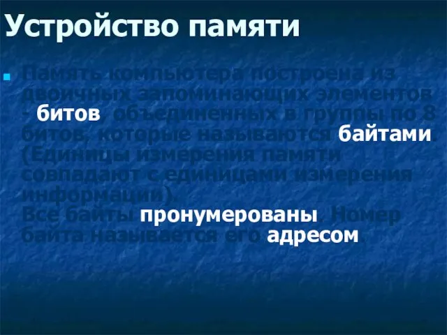 Устройство памяти Память компьютера построена из двоичных запоминающих элементов - битов, объединенных