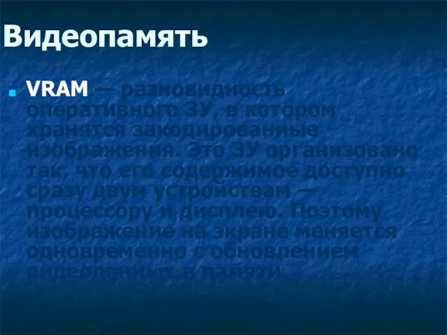 Видеопамять VRAM — разновидность оперативного ЗУ, в котором хранятся закодированные изображения. Это