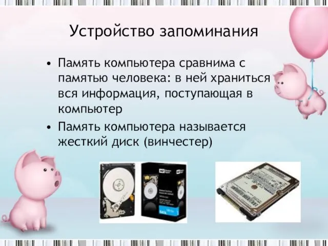 Устройство запоминания Память компьютера сравнима с памятью человека: в ней храниться вся