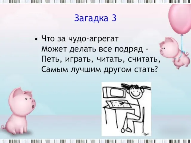 Загадка 3 Что за чудо-агрегат Может делать все подряд - Петь, играть,