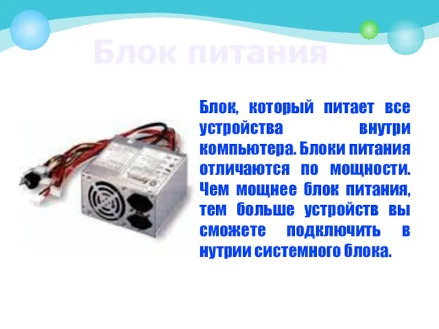 Блок питания Блок, который питает все устройства внутри компьютера. Блоки питания отличаются