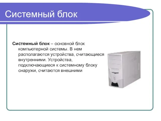 Системный блок Системный блок – основной блок компьютерной системы. В нем располагаются