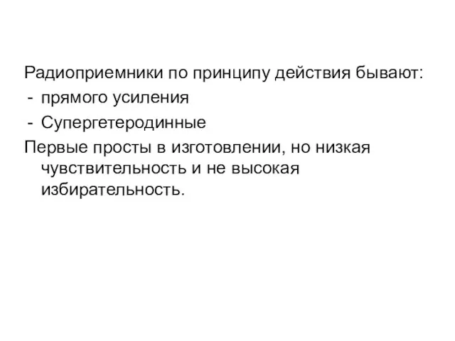 Радиоприемники по принципу действия бывают: прямого усиления Супергетеродинные Первые просты в изготовлении,