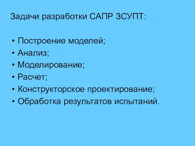 Задачи разработки САПР ЗСУПТ: Построение моделей; Анализ; Моделирование; Расчет; Конструкторское проектирование; Обработка результатов испытаний.