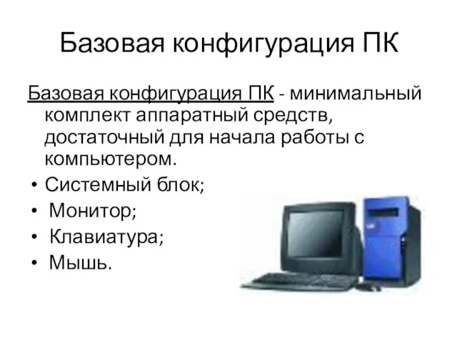 Базовая конфигурация ПК Базовая конфигурация ПК - минимальный комплект аппаратный средств, достаточный