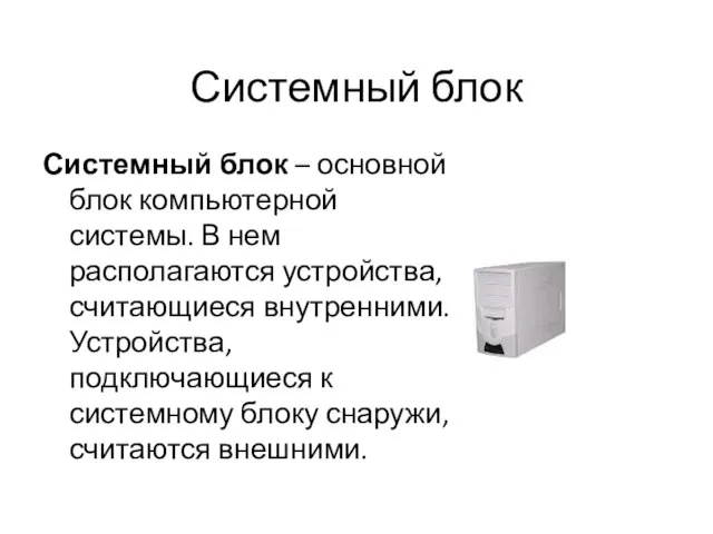 Системный блок Системный блок – основной блок компьютерной системы. В нем располагаются