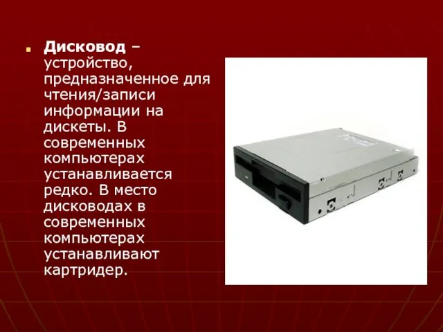 Дисковод – устройство, предназначенное для чтения/записи информации на дискеты. В современных компьютерах