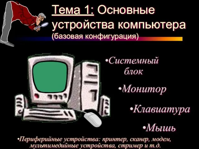 Тема 1: Основные устройства компьютера (базовая конфигурация) Системный блок Монитор Мышь Периферийные