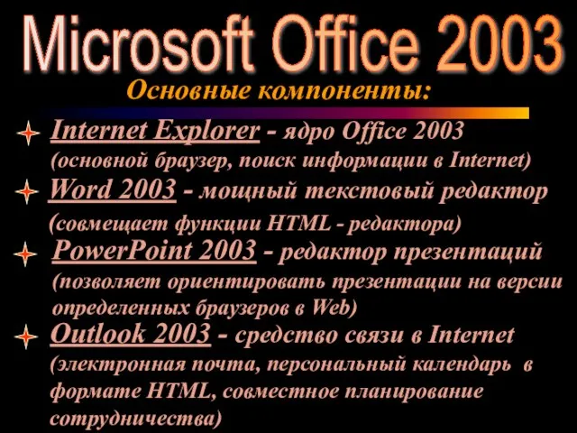 Microsoft Office 2003 Основные компоненты: Internet Explorer - ядро Office 2003 (основной