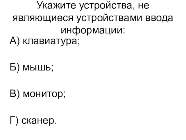 Укажите устройства, не являющиеся устройствами ввода информации: А) клавиатура; Б) мышь; В) монитор; Г) сканер.