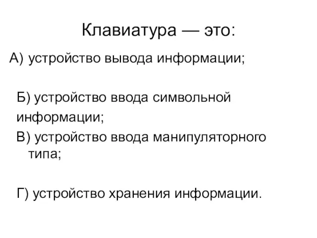 Клавиатура — это: устройство вывода информации; Б) устройство ввода символьной информации; B)