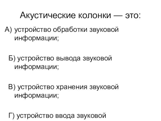 Акустические колонки — это: устройство обработки звуковой информации; Б) устройство вывода звуковой