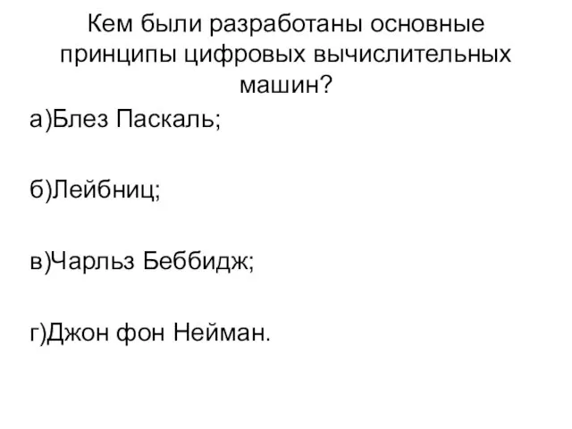 Кем были разработаны основные принципы цифровых вычислительных машин? а)Блез Паскаль; б)Лейбниц; в)Чарльз Беббидж; г)Джон фон Нейман.