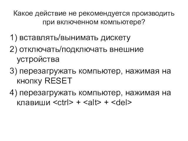 Какое действие не рекомендуется производить при включенном компьютере? 1) вставлять/вынимать дискету 2)