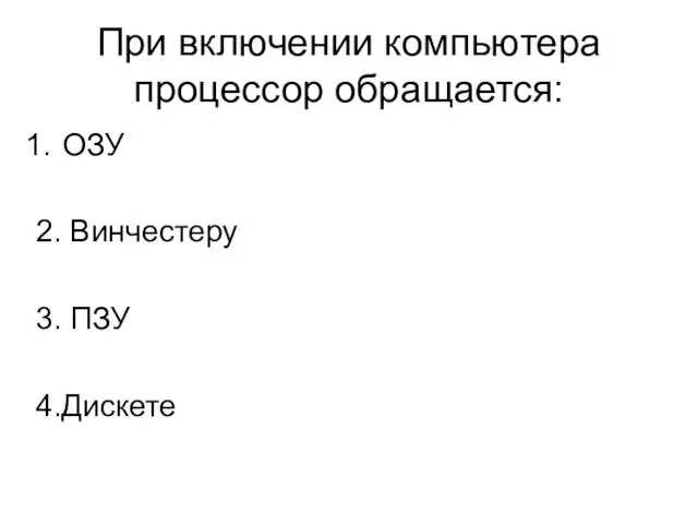 При включении компьютера процессор обращается: ОЗУ 2. Винчестеру 3. ПЗУ 4.Дискете