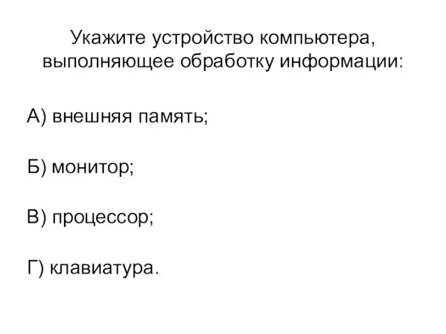 Укажите устройство компьютера, выполняющее обработку информации: А) внешняя память; Б) монитор; В) процессор; Г) клавиатура.