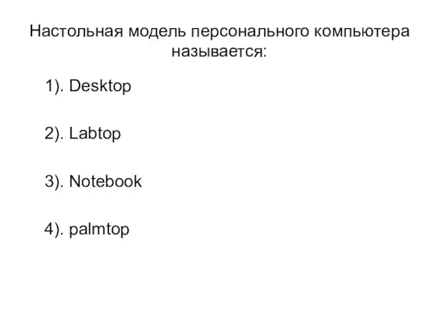 Настольная модель персонального компьютера называется: 1). Desktop 2). Labtop 3). Notebook 4). palmtop