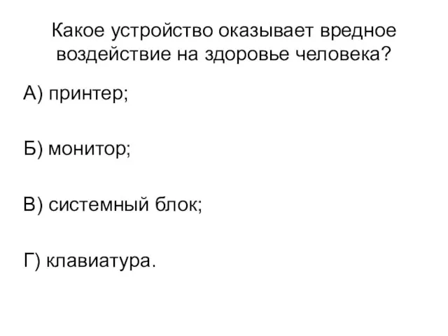 Какое устройство оказывает вредное воздействие на здоровье человека? А) принтер; Б) монитор;