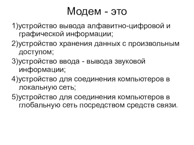 Модем - это 1)устройство вывода алфавитно-цифровой и графической информации; 2)устройство хранения данных