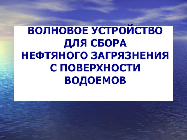 ВОЛНОВОЕ УСТРОЙСТВО ДЛЯ СБОРА НЕФТЯНОГО ЗАГРЯЗНЕНИЯ С ПОВЕРХНОСТИ ВОДОЕМОВ