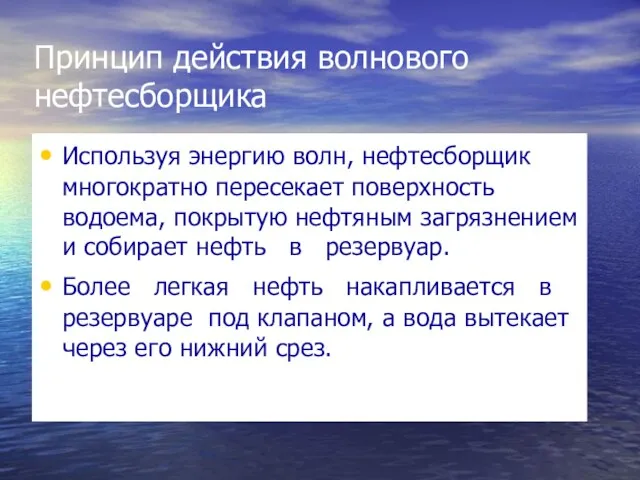 Принцип действия волнового нефтесборщика Используя энергию волн, нефтесборщик многократно пересекает поверхность водоема,