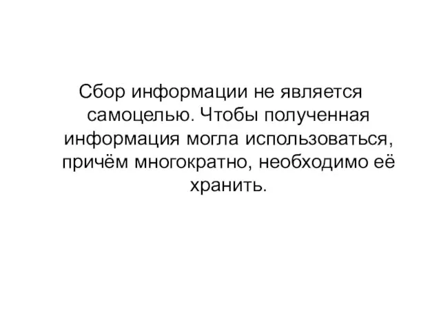 Сбор информации не является самоцелью. Чтобы полученная информация могла использоваться, причём многократно, необходимо её хранить.