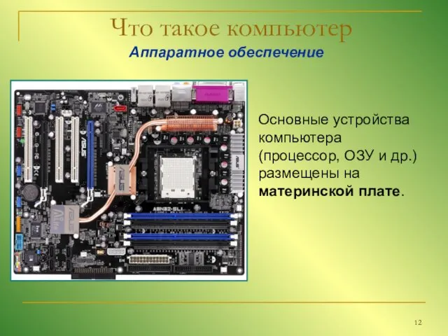 Что такое компьютер Аппаратное обеспечение Основные устройства компьютера (процессор, ОЗУ и др.) размещены на материнской плате.