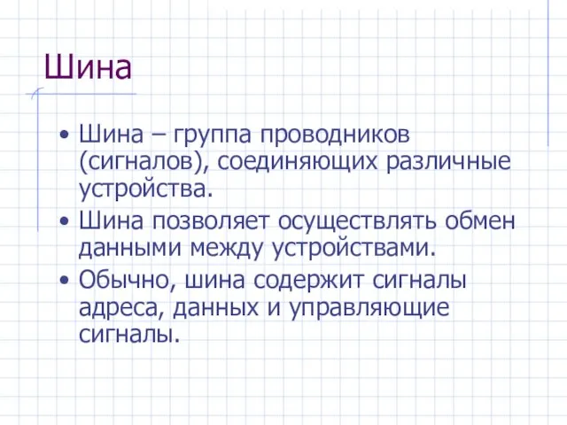 Шина Шина – группа проводников (сигналов), соединяющих различные устройства. Шина позволяет осуществлять