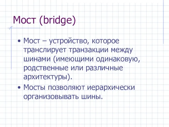 Мост (bridge) Мост – устройство, которое транслирует транзакции между шинами (имеющими одинаковую,