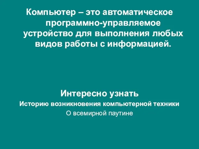 Компьютер – это автоматическое программно-управляемое устройство для выполнения любых видов работы с