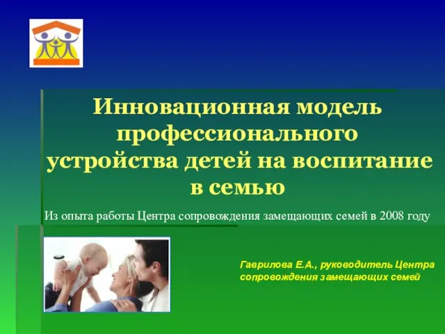 Инновационная модель профессионального устройства детей на воспитание в семью Гаврилова Е.А., руководитель