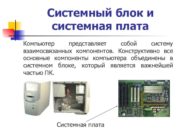 Системный блок и системная плата Компьютер представляет собой систему взаимосвязанных компонентов. Конструктивно