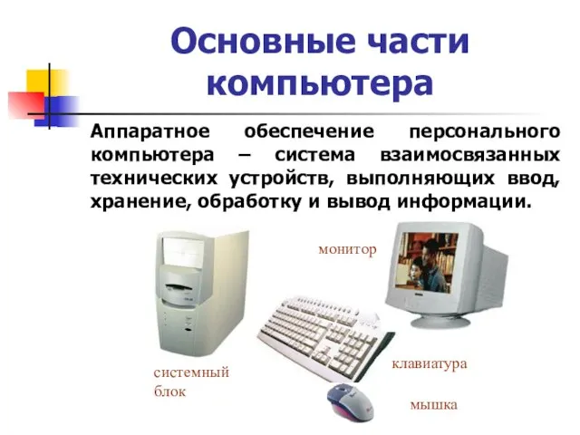 Основные части компьютера Аппаратное обеспечение персонального компьютера – система взаимосвязанных технических устройств,