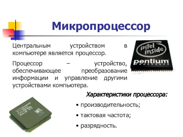Микропроцессор Центральным устройством в компьютере является процессор. Процессор – устройство, обеспечивающее преобразование