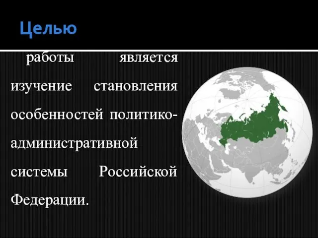 работы является изучение становления особенностей политико-административной системы Российской Федерации. Целью